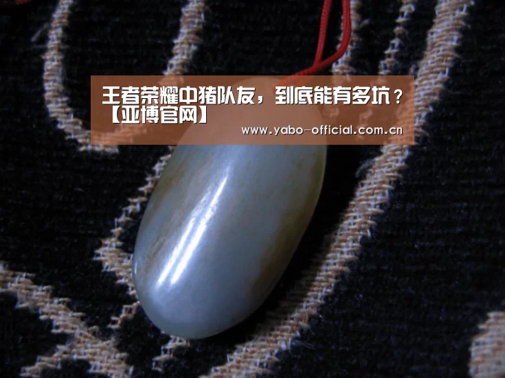 王者荣耀中猪队友，到底能有多坑？【亚博官网】